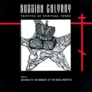 Russian Calvary - Part II - Triptych of Spiritual Songs - Devoted to the Memory of the Regal Martyrs-Choir-Russe musique spirituel  